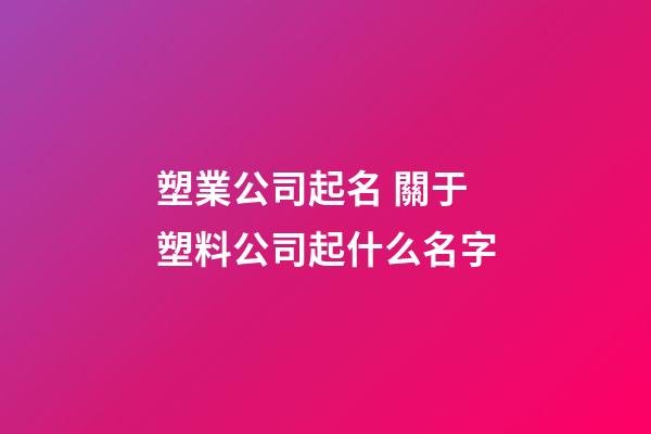 塑業公司起名 關于塑料公司起什么名字-第1張-公司起名-玄機派